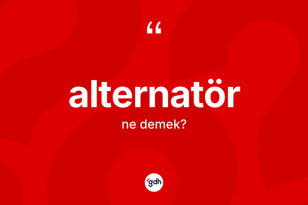 Alternatör kelimesinin anlamı nedir? Alternatörün sözlükteki anlamı nedir?