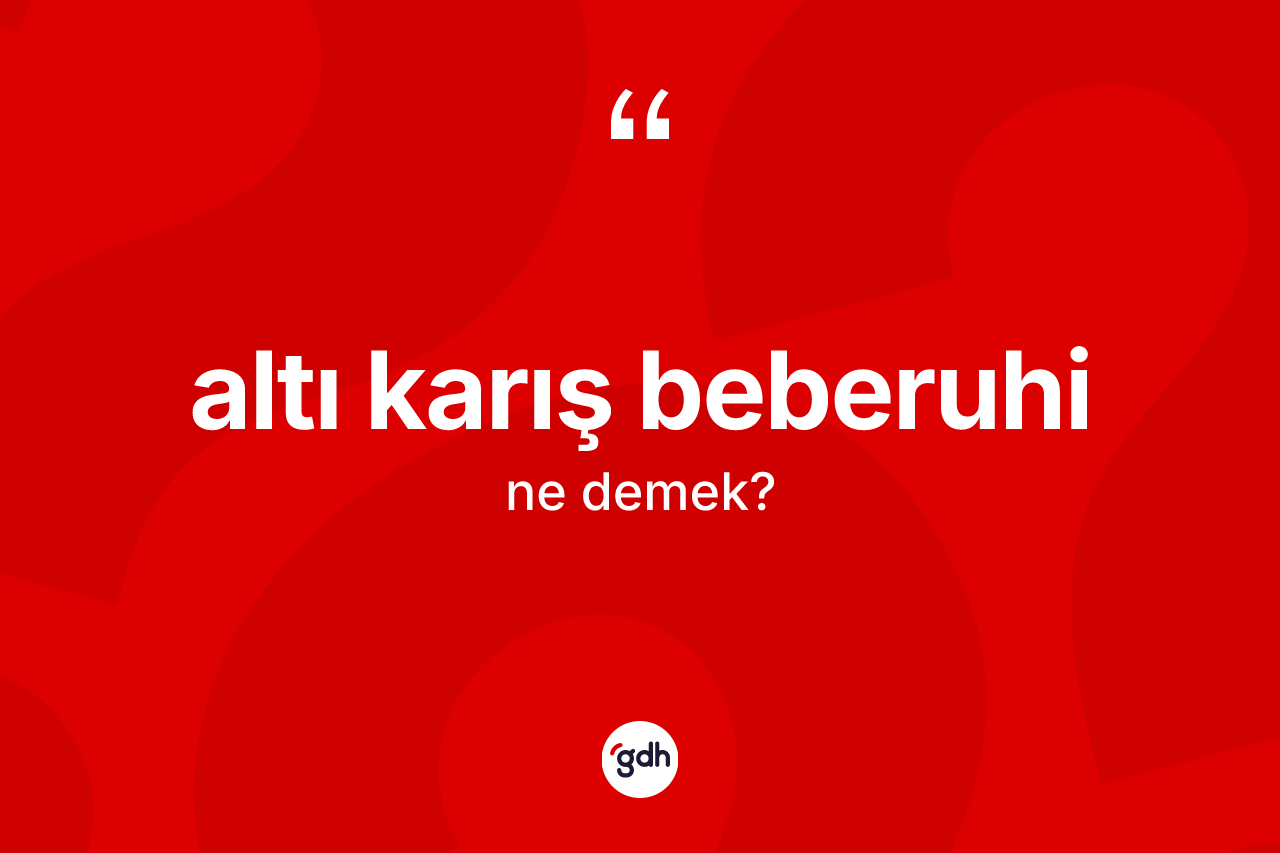 Altı karış beberuhi ne anlama gelir? Altı karış beberuhi sözünün TDK tanımı nedir?