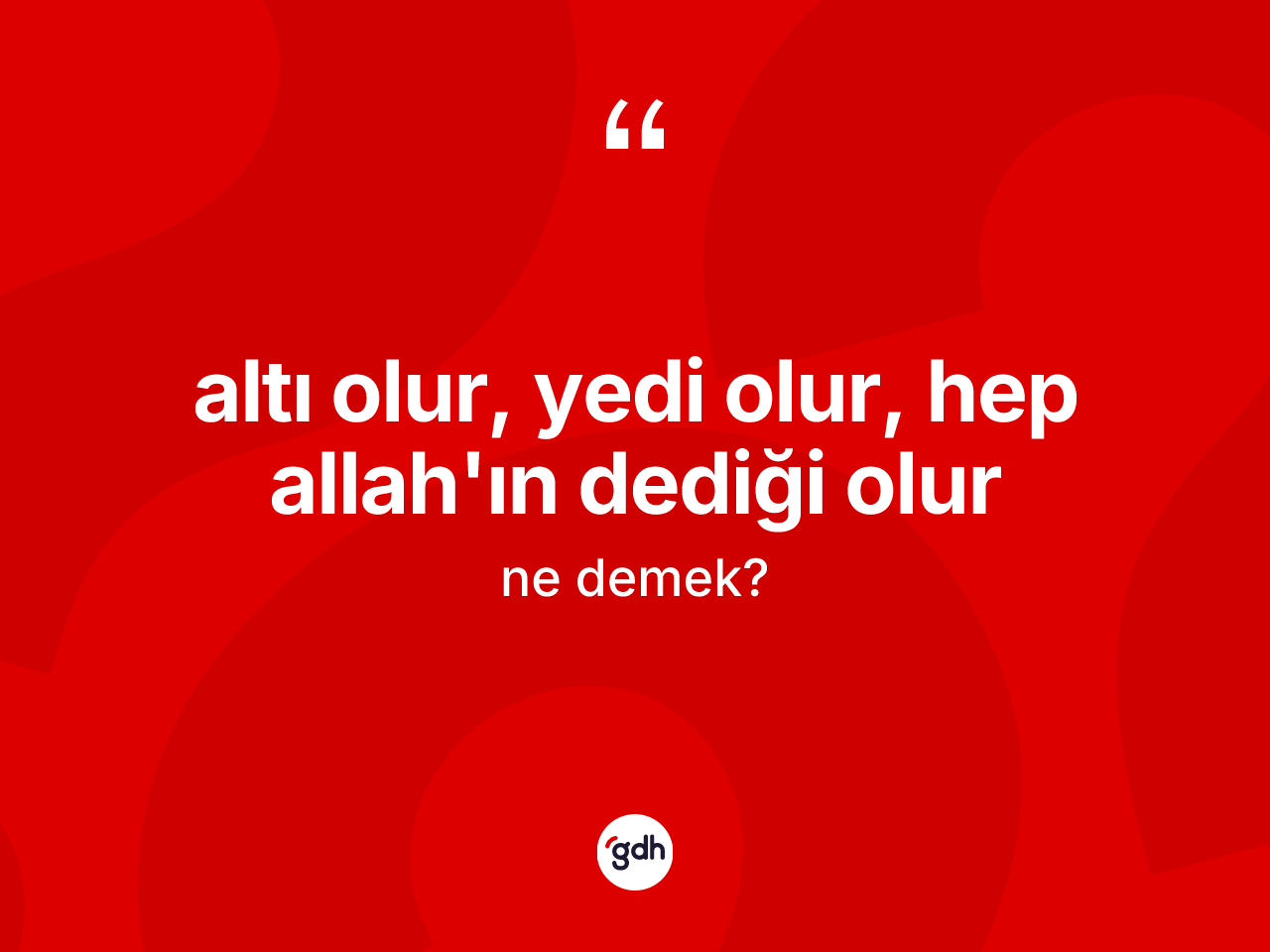 Altı olur, yedi olur, hep Allah'ın dediği olur ifadesinin anlamı nedir? Altı olur, yedi olur, hep Allah'ın dediği olur ifadesi hangi durumlarda kullanılır