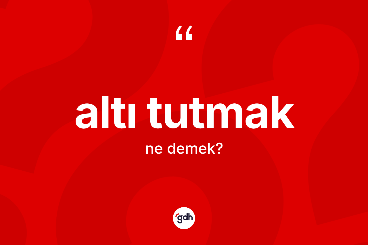 Altı tutmak ifadesinin kısaca anlamı nedir? Altı tutmak ifadesi hangi durumlarda kullanılır