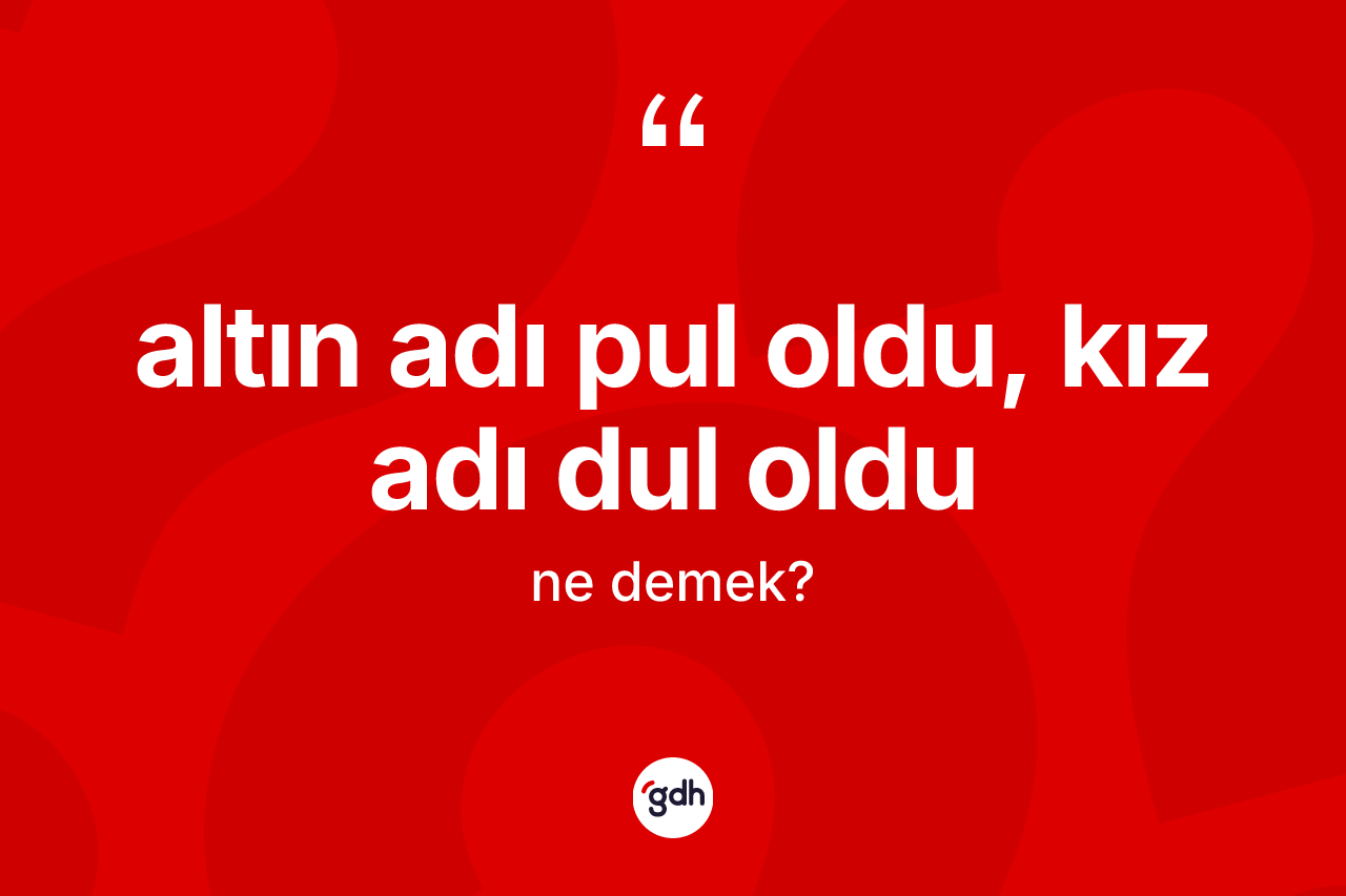 Altın adı pul oldu, kız adı dul oldu sözü neyi anlatır?