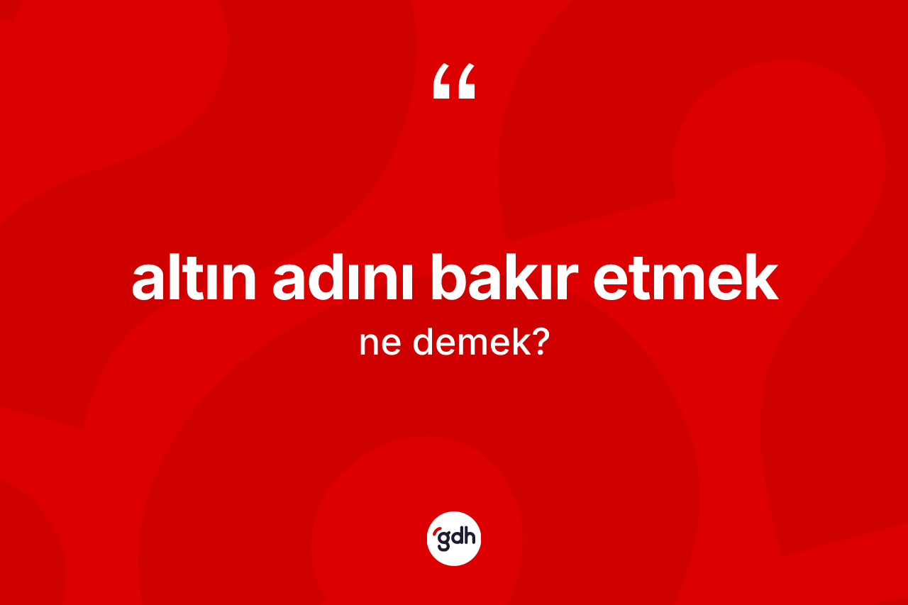 Altın adını bakır etmek ifadesi ne demek?