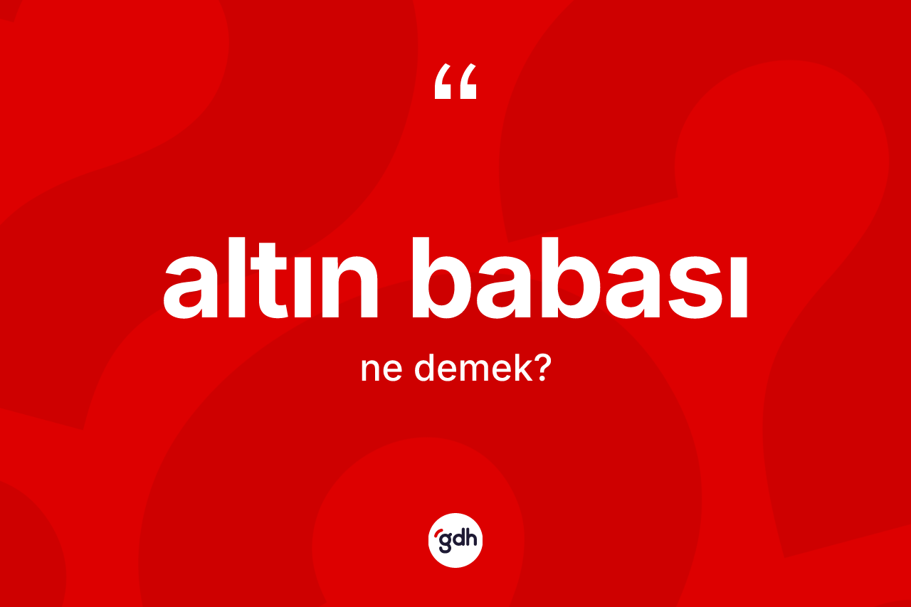 Altın babası kelimesinin anlamı nedir? Altın babasının TDK'ya göre anlamı nedir?
