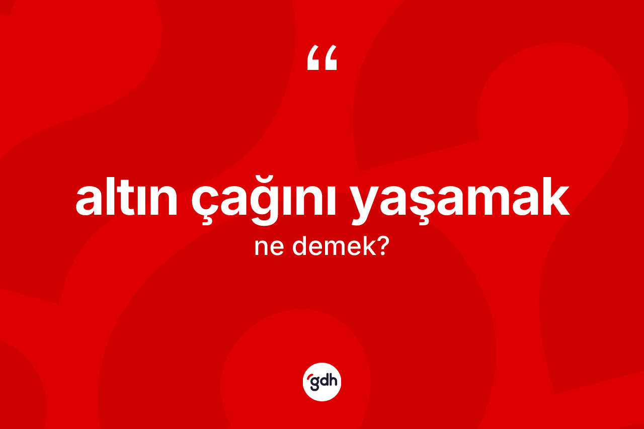 Altın çağını yaşamak  ifadesinin kısaca tanımı nedir? Altın çağını yaşamak  ifadesinin özellikleri nelerdir?