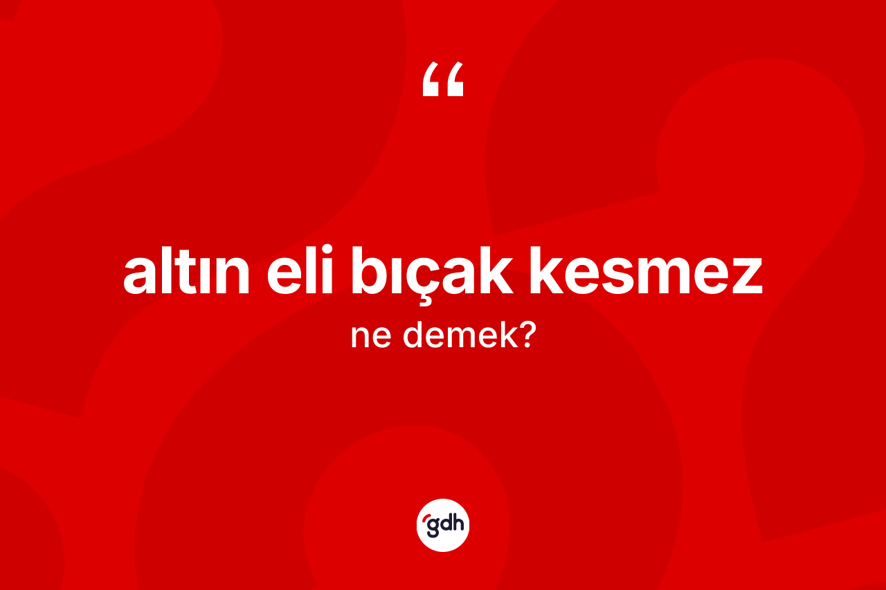 Altın eli bıçak kesmez ne demektir?