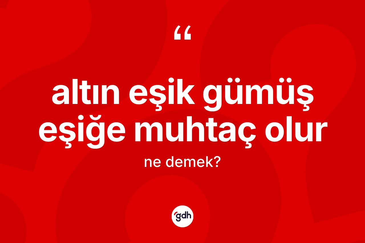Altın eşik gümüş eşiğe muhtaç olur ne demek?