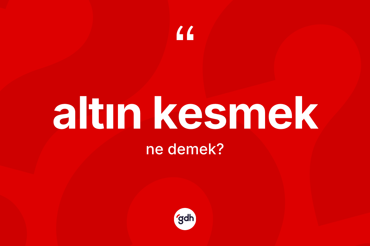 Altın kesmek ifadesi neyi anlatır?