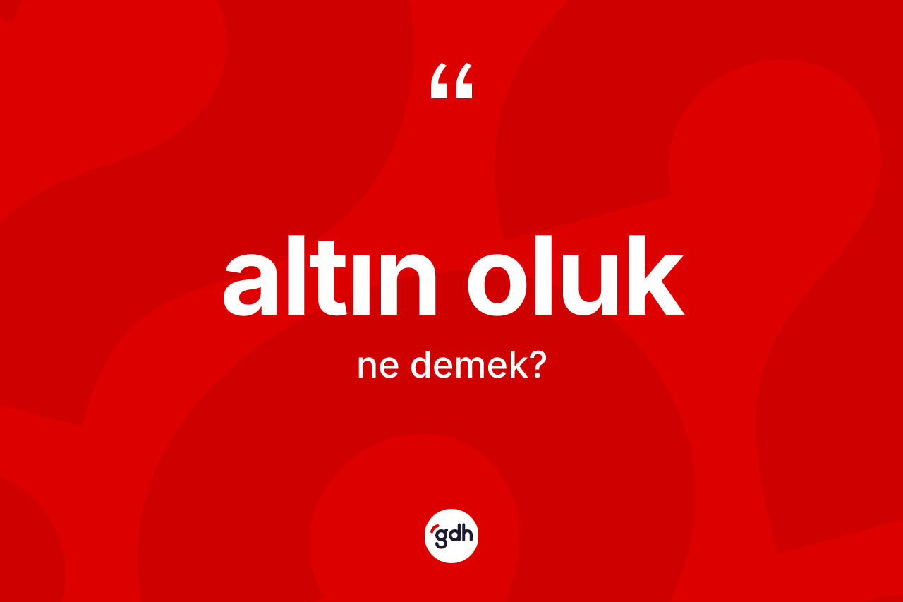 Altın oluk ne demek? Altın oluğun sözlükteki anlamı nedir?