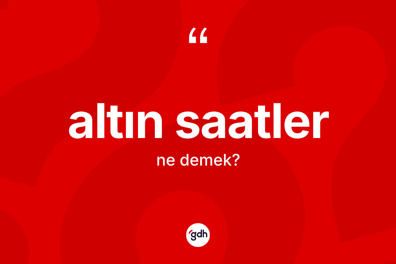 Altın saatler kelimesinin sözlükteki tanımı nedir?
