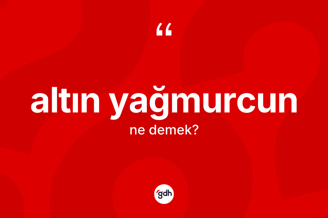 Altın yağmurcun kelimesi ne anlama gelir? Altın yağmurcun kelimesinin kaç farklı anlamı var?
