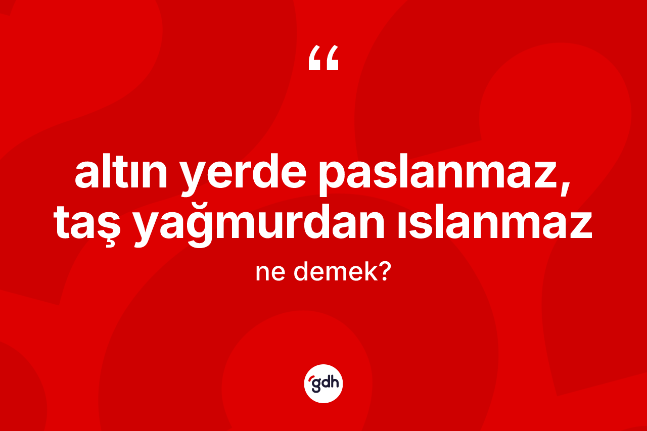 Altın yerde paslanmaz, taş yağmurdan ıslanmaz nedir?