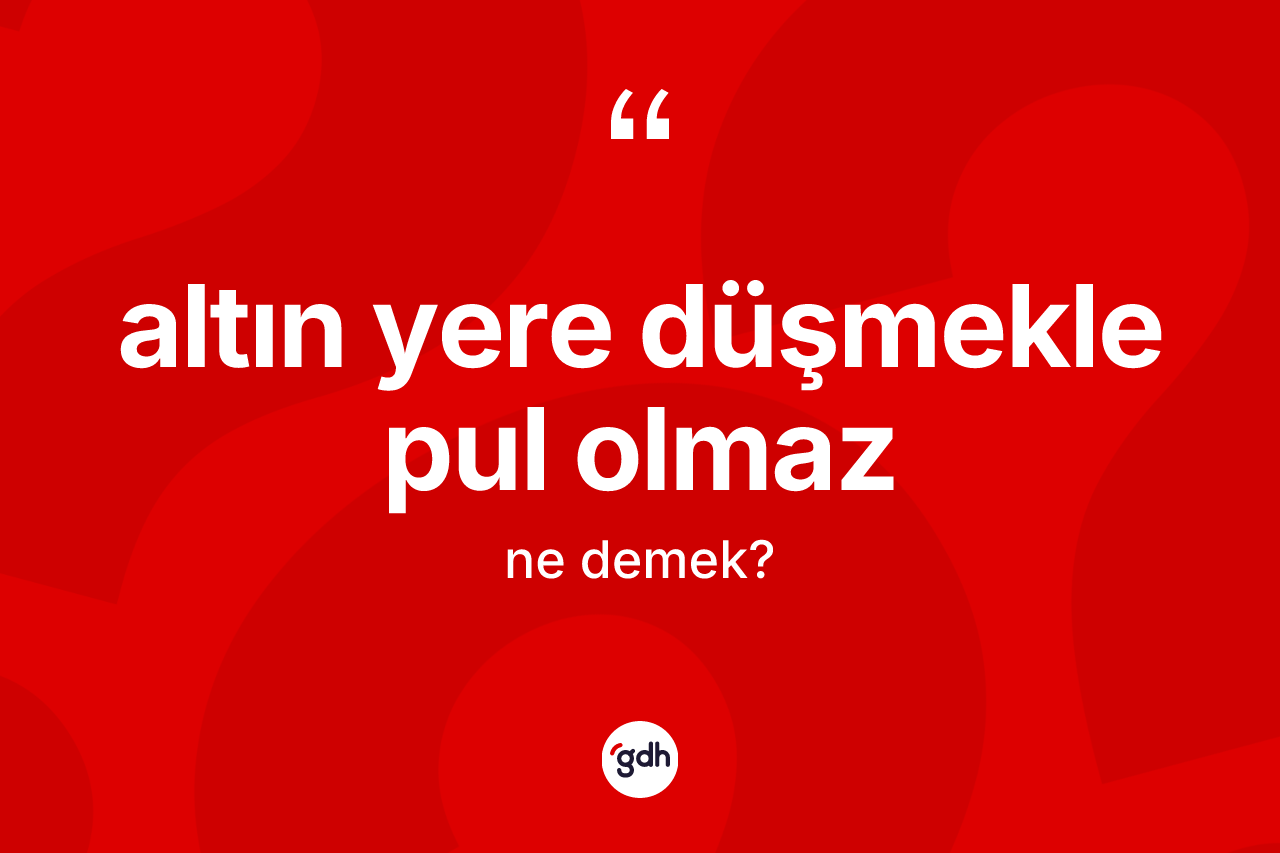 Altın yere düşmekle pul olmaz ne demek?