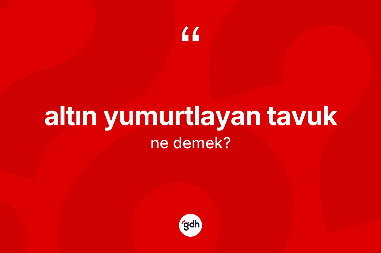 Altın yumurtlayan tavuk ifadesinin anlamı nedir?