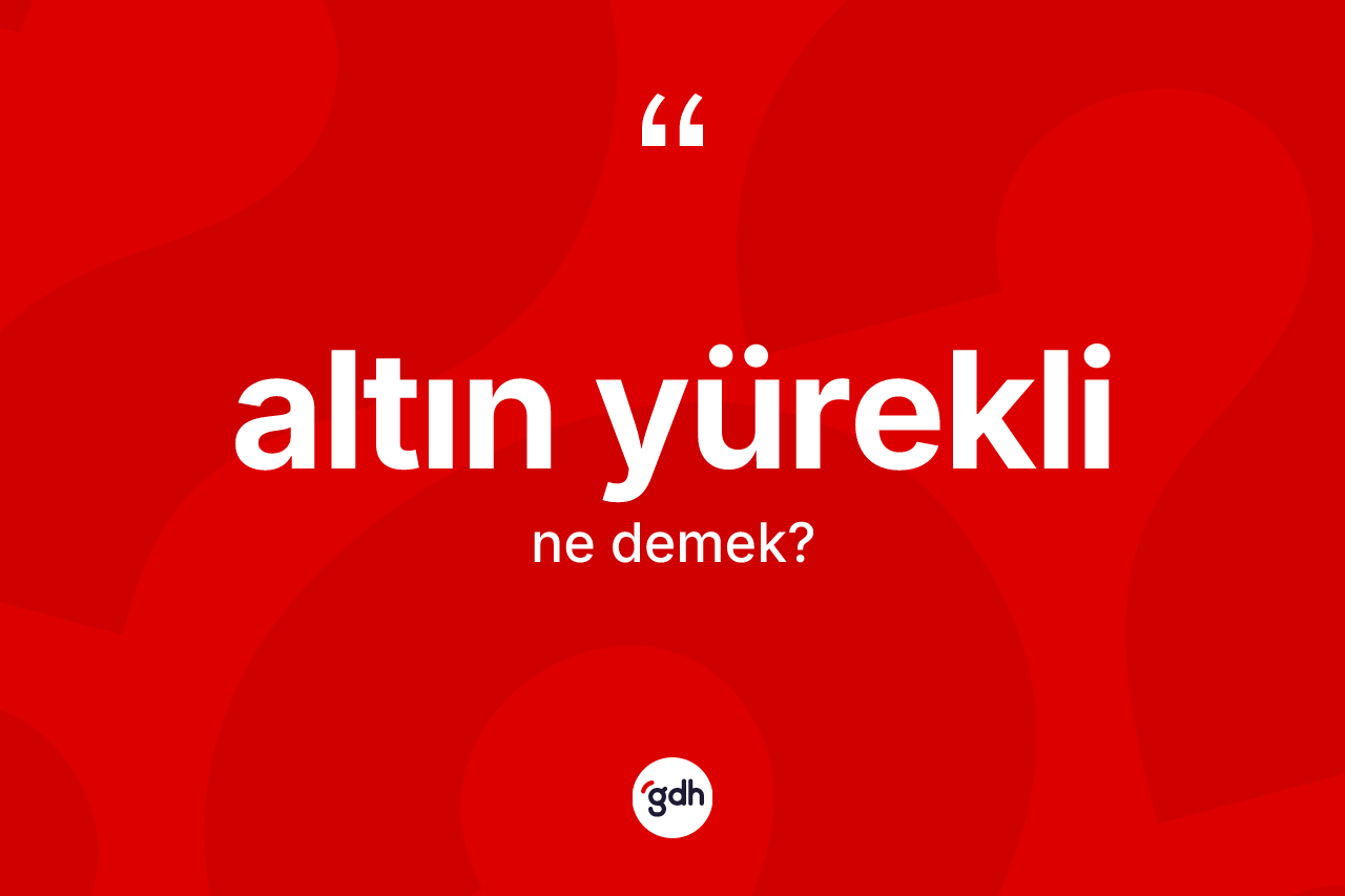 Altın yürekli kelimesinin anlamı nedir? Altın yüreklinin TDK'ya göre anlamı nedir?