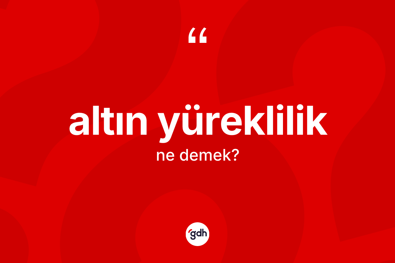 Altın yüreklilik kelimesi nedir? Altın yürekliliğin halk arasındaki kullanımı nasıldır?