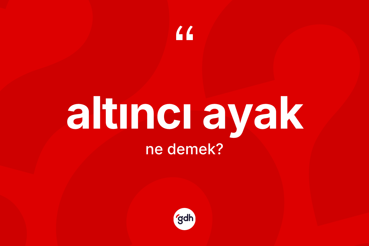 Altıncı ayak kelimesinin anlamı nedir? Altıncı ayağın sözlükteki anlamı nedir?