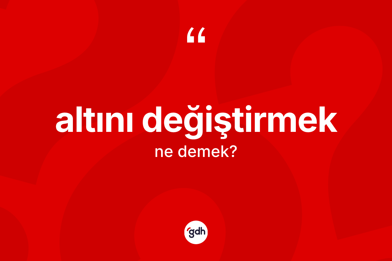 Altını değiştirmek sözü ne demektir?