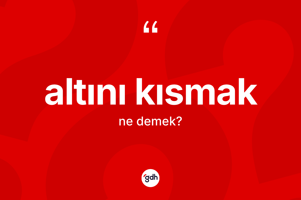 Altını kısmak ifadesinin sözlükteki anlamı nedir?