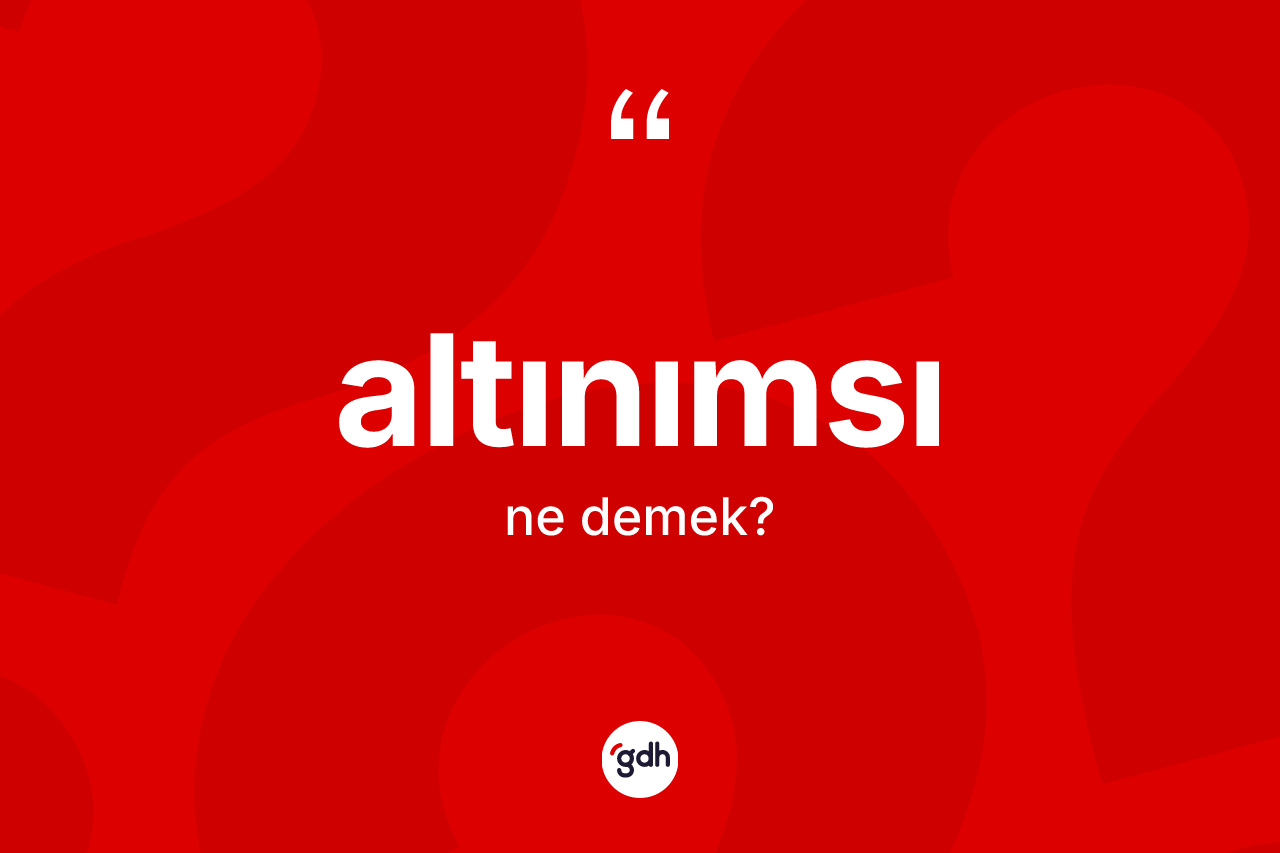 Altınımsı kelimesinin sözlükteki tanımı nedir? Altınımsının halk arasındaki kullanımı nasıldır?