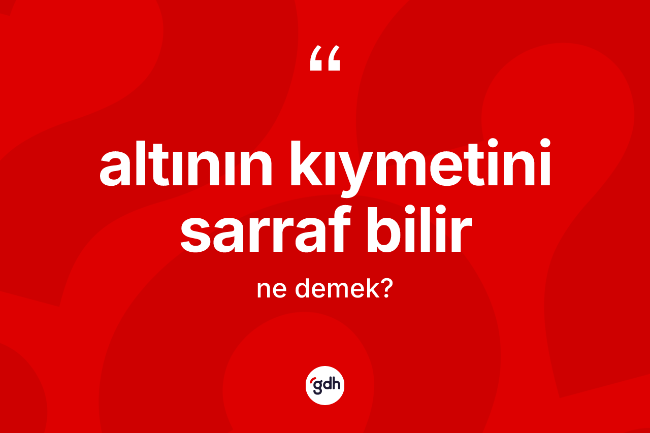 Altının kıymetini sarraf bilir ifadesinin anlamı nedir?