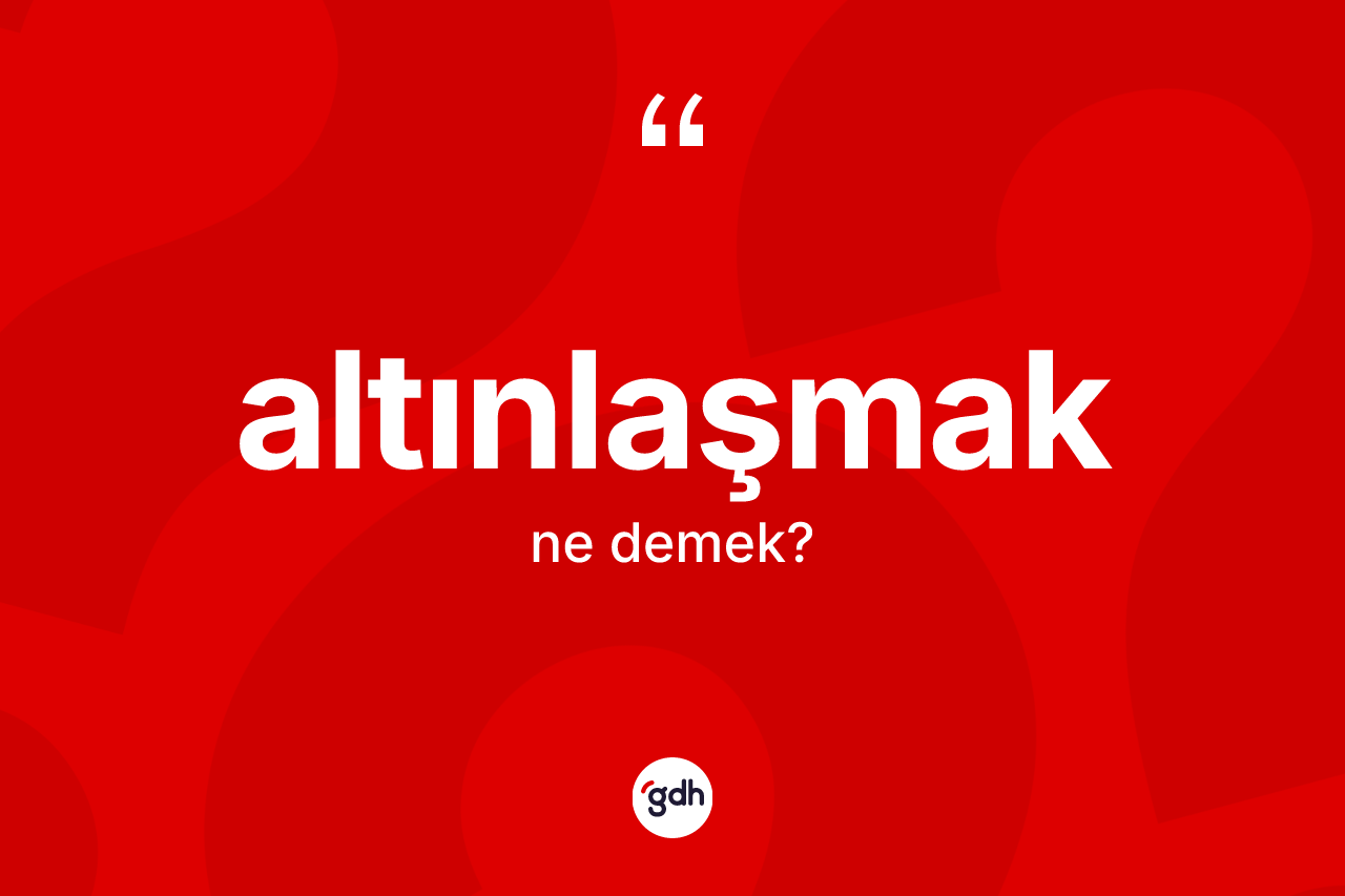 Altınlaşmak ne anlama gelir? Altınlaşmak kelimesinin kaç farklı anlamı var?