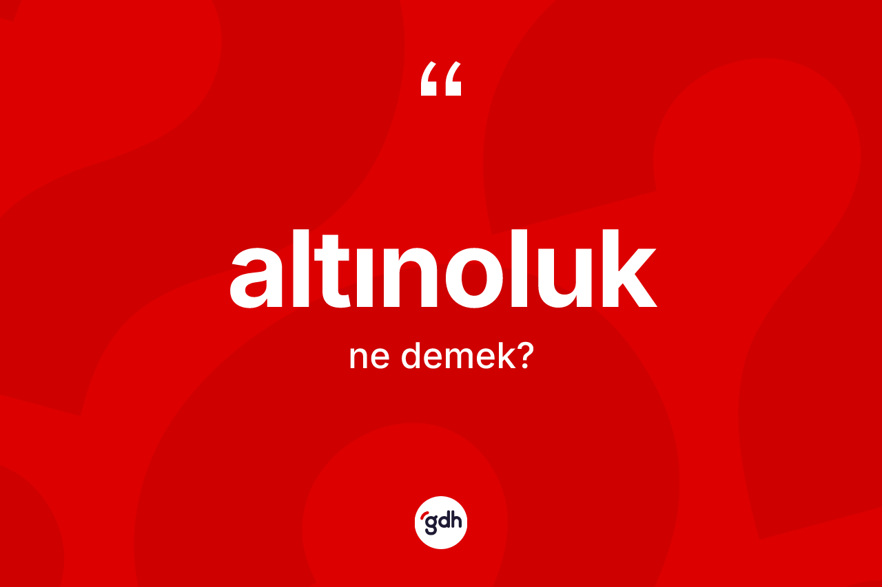 Altınoluk ne anlama gelir? Altınoluğun sözlükteki anlamı nedir?