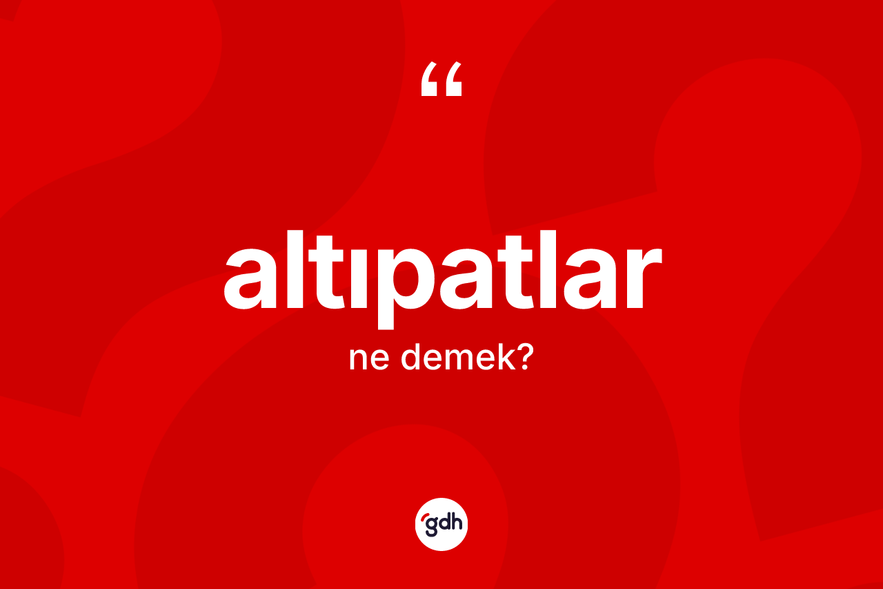 Altıpatlar kelimesi ne demek? Altıpatlar kelimesinin kaç farklı anlamı var?
