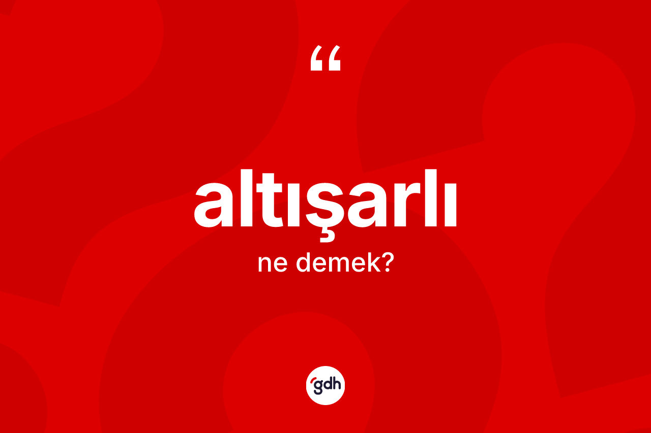 Altışarlı kelimesinin sözlükteki tanımı nedir? Altışarlının TDK'ya göre anlamı nedir?