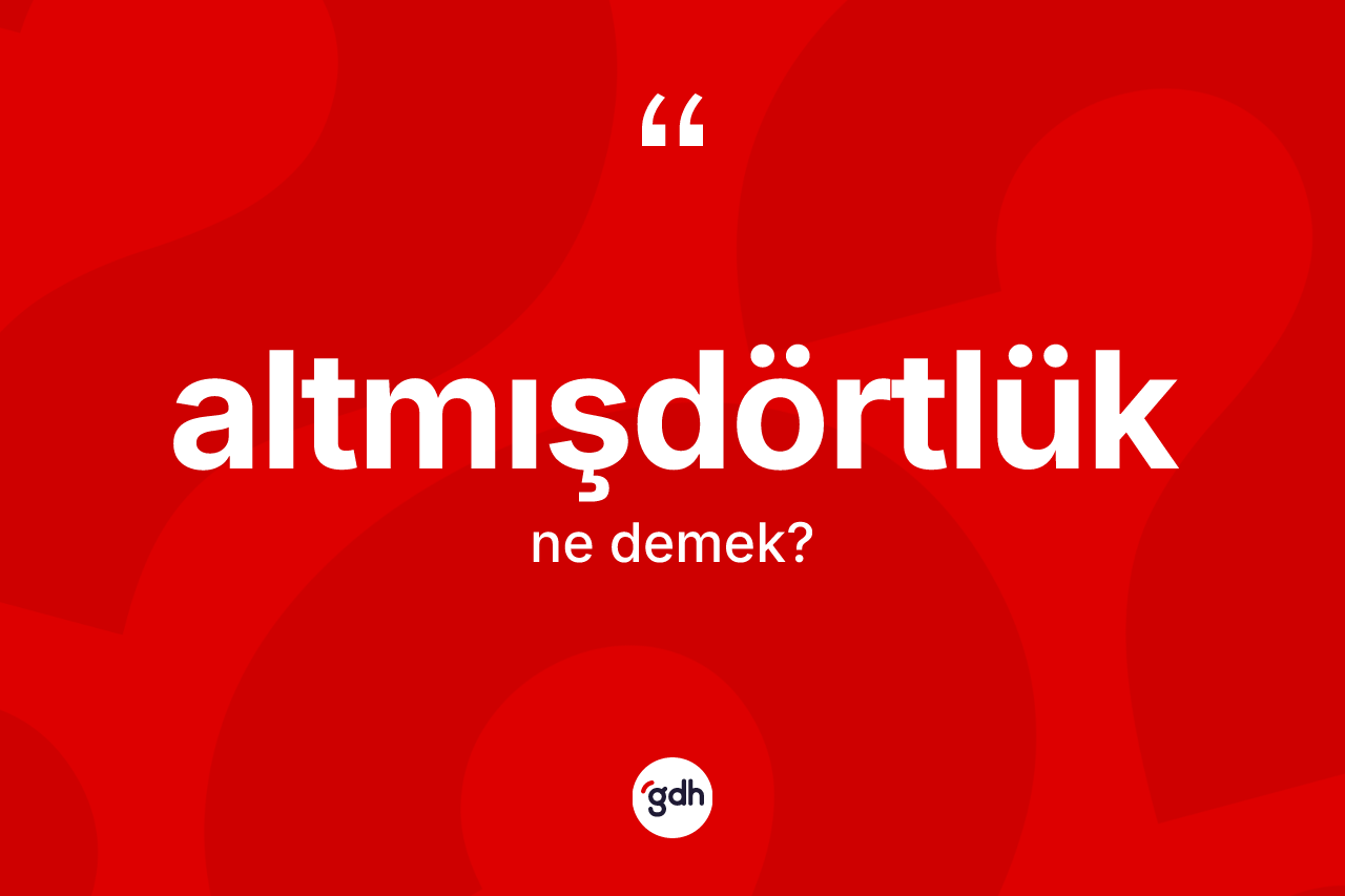Altmışdörtlük kelimesi ne anlama gelir? Altmışdörtlüğün sözlükteki anlamı nedir?
