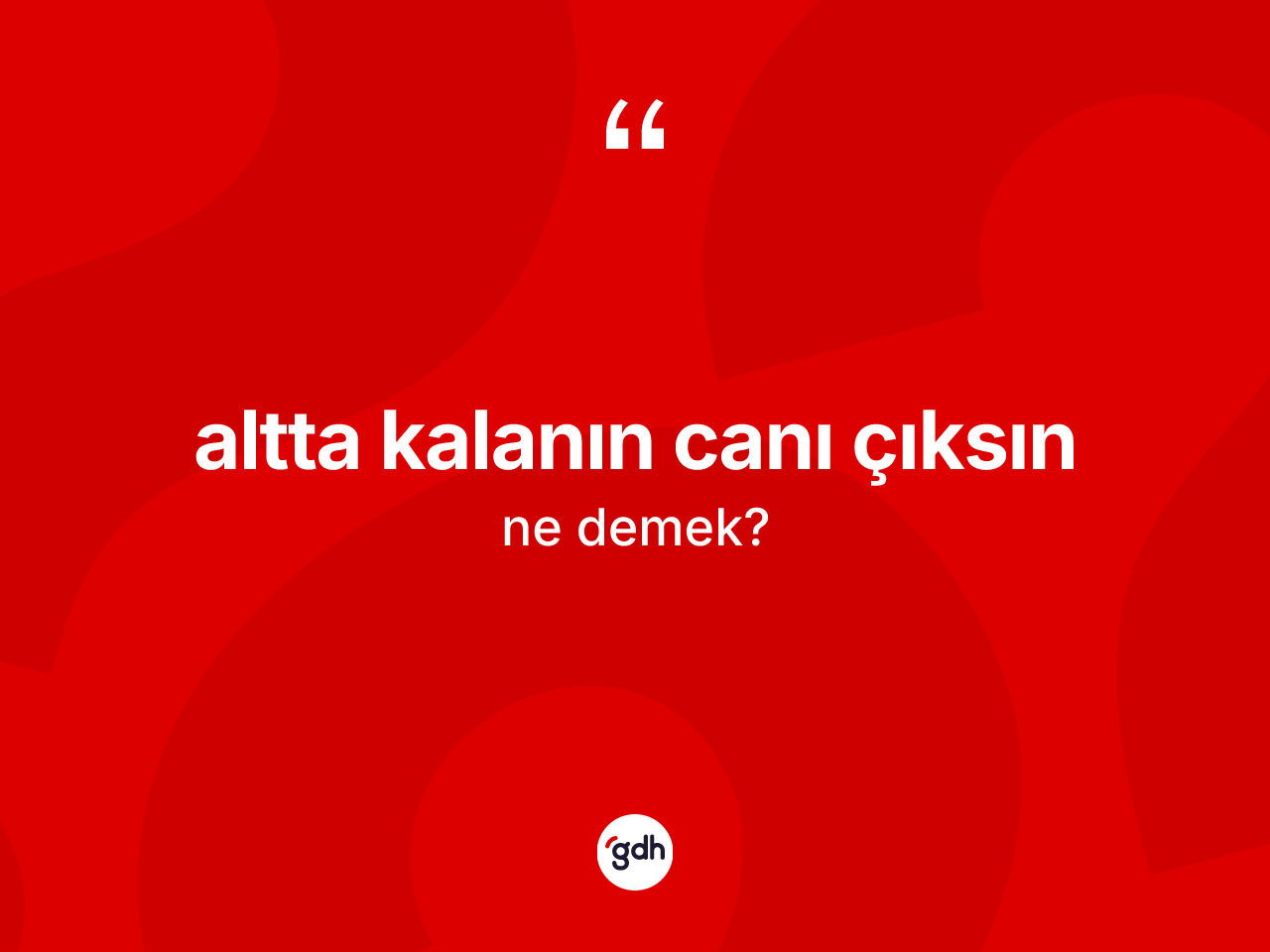 Altta kalanın canı çıksın ifadesinin kısaca anlamı nedir? Altta kalanın canı çıksın ifadesinin TDK'ya göre açıklaması nedir?
