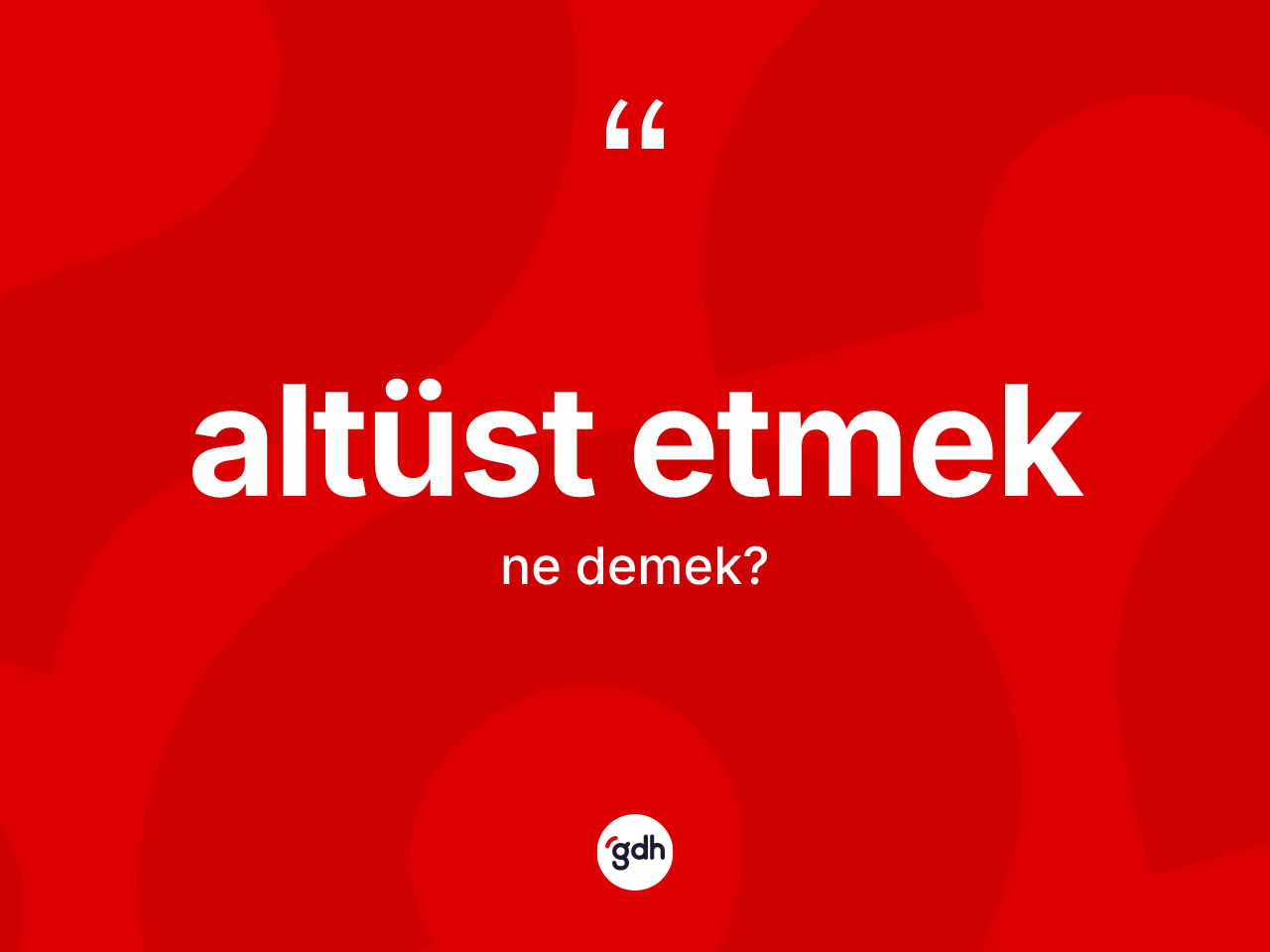 Altüst etmek nedir? Altüst etmek sözünün sözlük anlamı nedir?