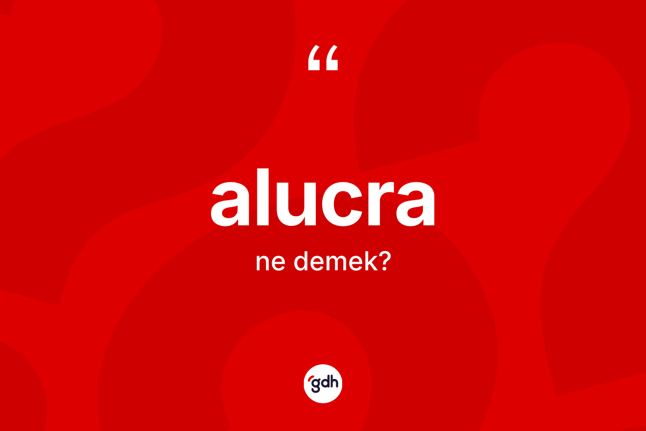 Alucra kelimesinin tanımı nedir? Alucra kelimesinin özellikleri nelerdir?