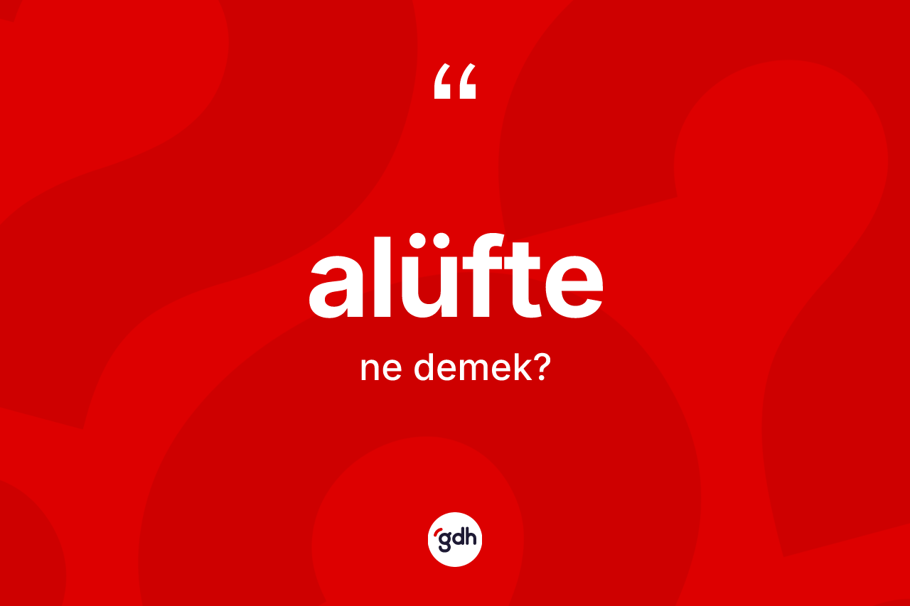 Alüfte kelimesinin anlamı nedir? Alüftenin TDK'ya göre anlamı nedir?