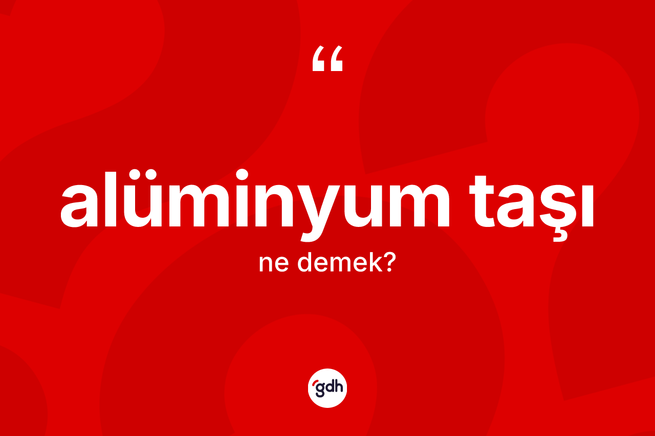 Alüminyum taşı ne demek?