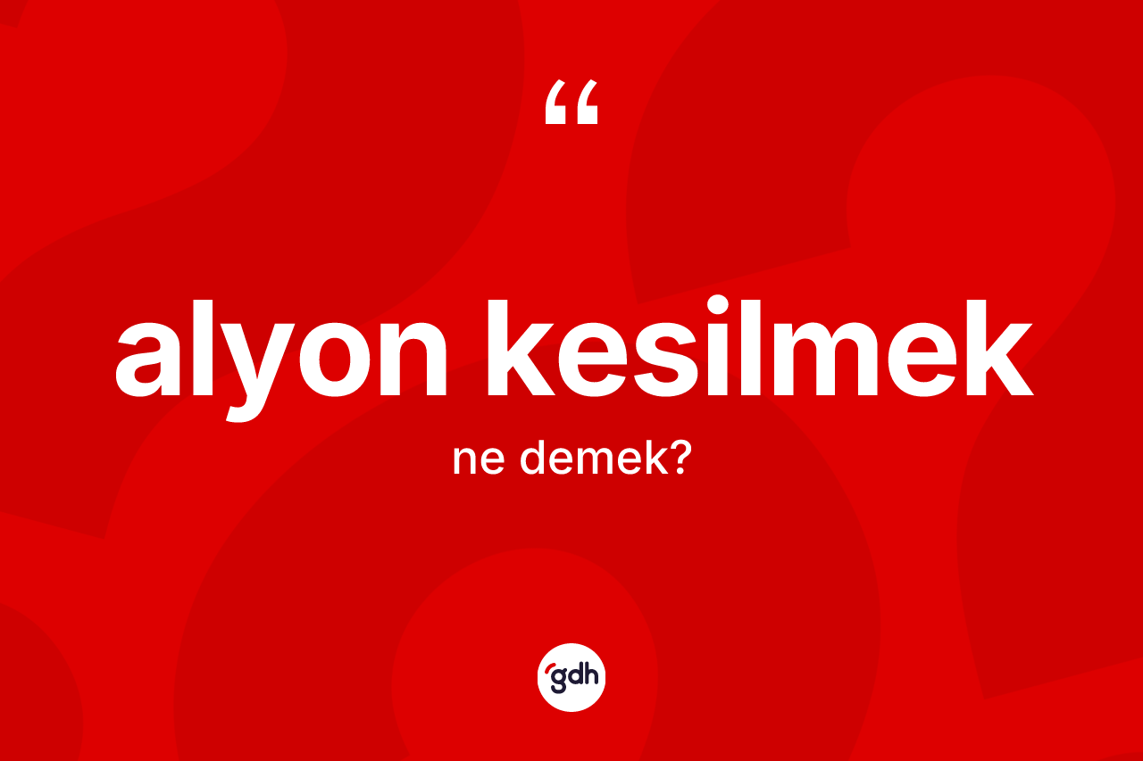 Alyon kesilmek ifadesinin anlamı nedir?