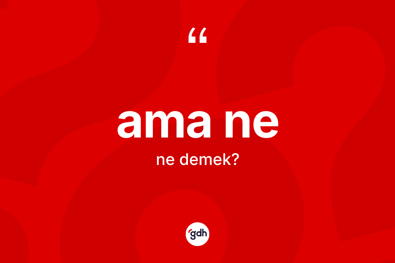 Ama ne ifadesinin sözlükteki anlamı nedir? Ama ne ifadesinin TDK tanımı nedir?