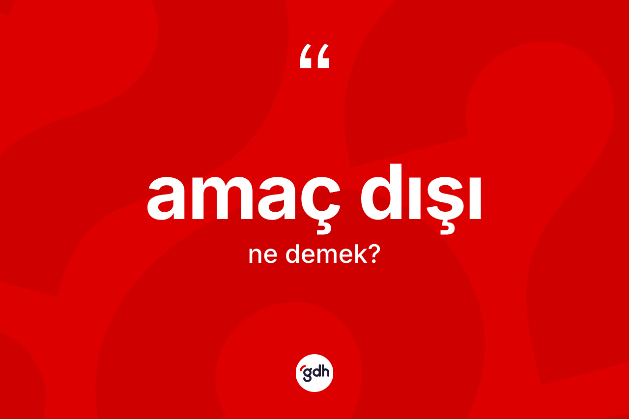 Amaç dışı kelimesinin tanımı nedir? Amaç dışının halk arasındaki kullanımı nasıldır?