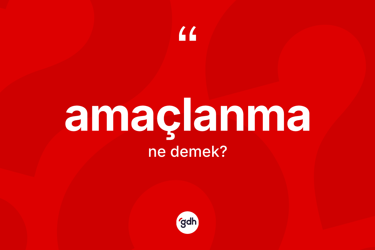 Amaçlanma kelimesinin sözlükteki tanımı nedir? Amaçlanmanın kısaca tanımı nedir?