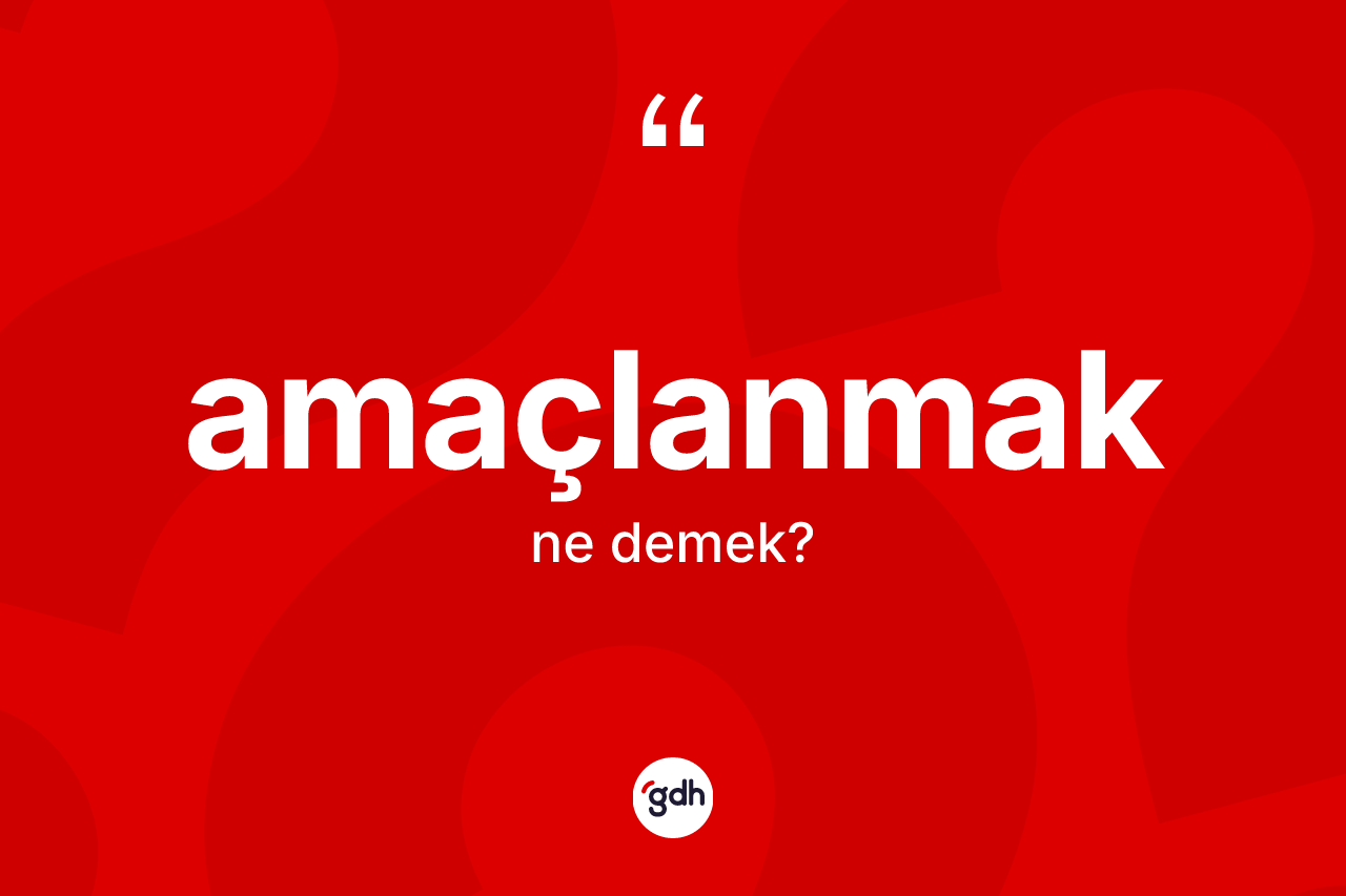 Amaçlanmak kelimesi nedir?