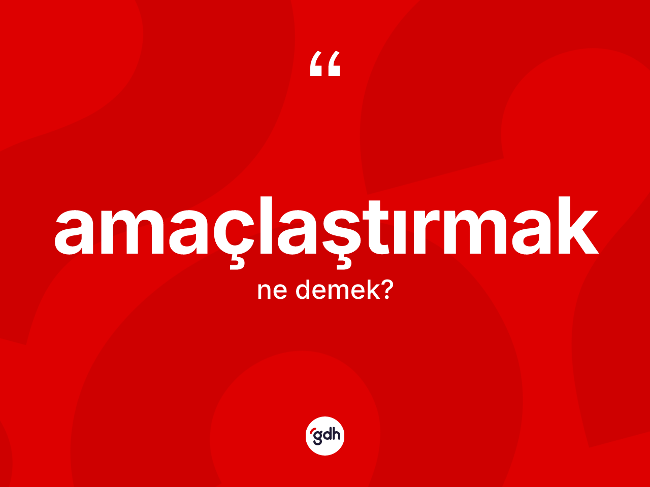 Amaçlaştırmak kelimesinin anlamı nedir? Amaçlaştırmağın TDK'ya göre anlamı nedir?