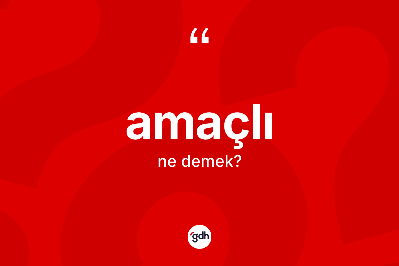 Amaçlı kelimesinin tanımı nedir? Amaçlının TDK'ya göre anlamı nedir?
