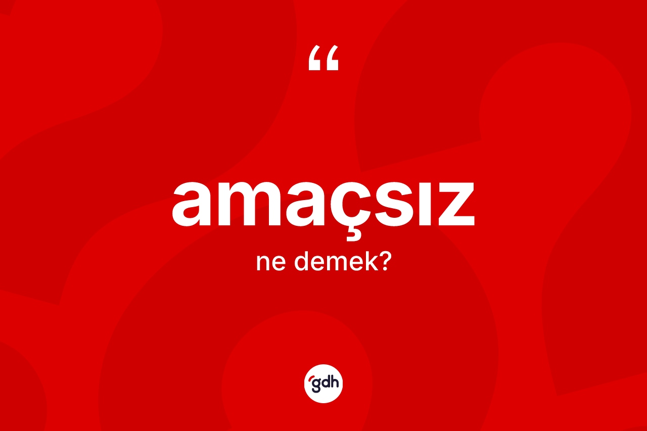 Amaçsız ne anlama gelir?