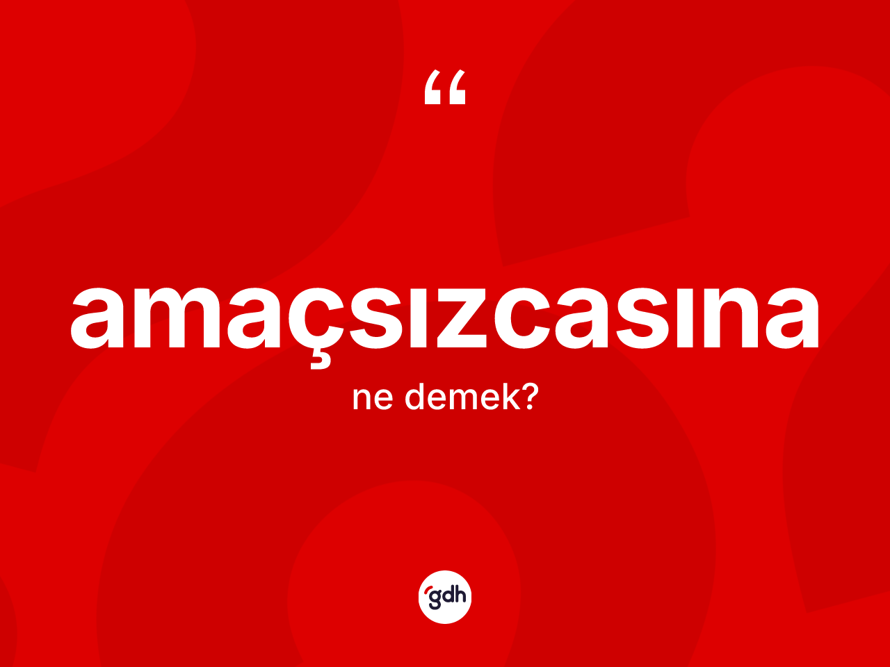 Amaçsızcasına kelimesinin sözlükteki tanımı nedir? Amaçsızcasınanın TDK'ya göre anlamı nedir?