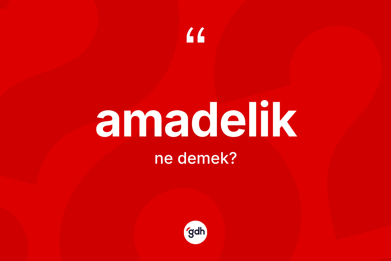 Amadelik kelimesinin tanımı nedir?