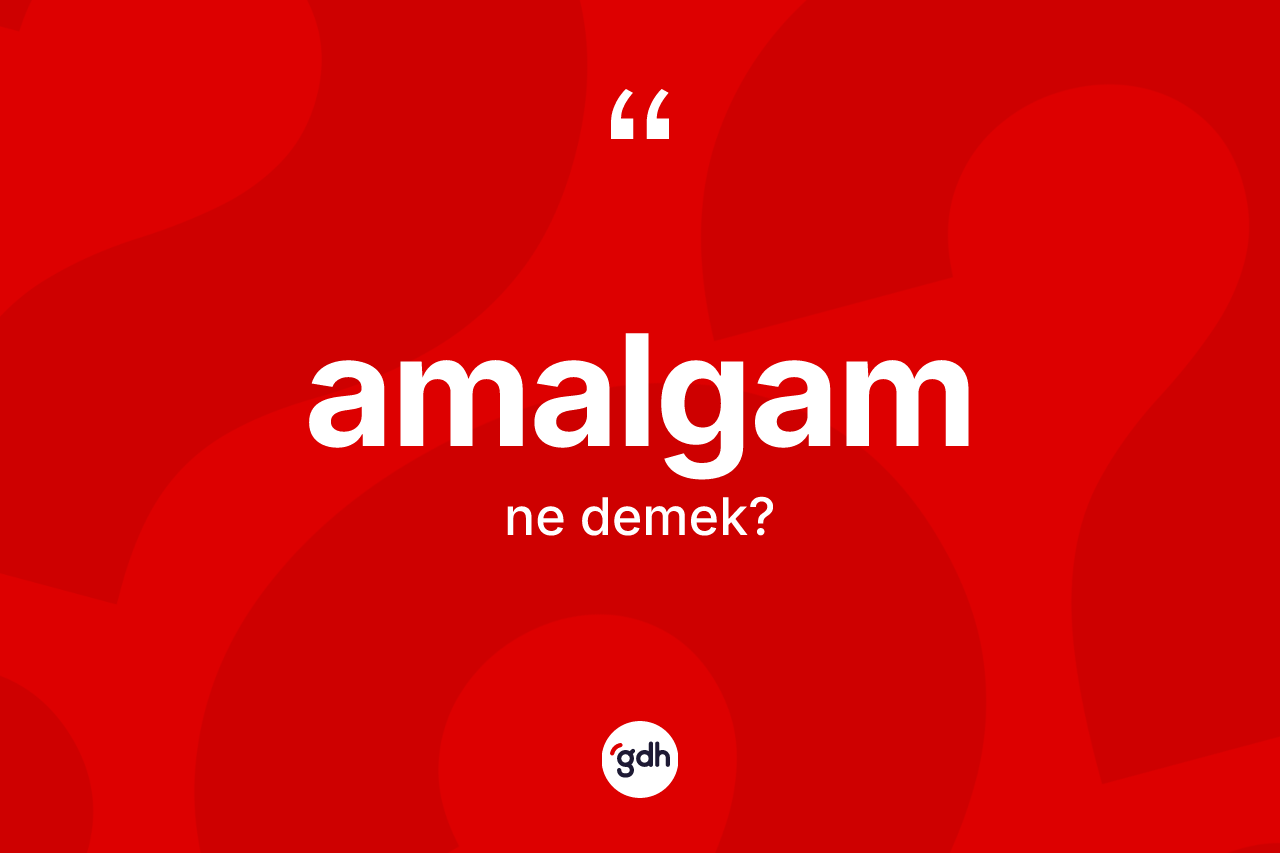 Amalgam kelimesinin sözlükteki tanımı nedir? Amalgamın TDK'ya göre anlamı nedir?