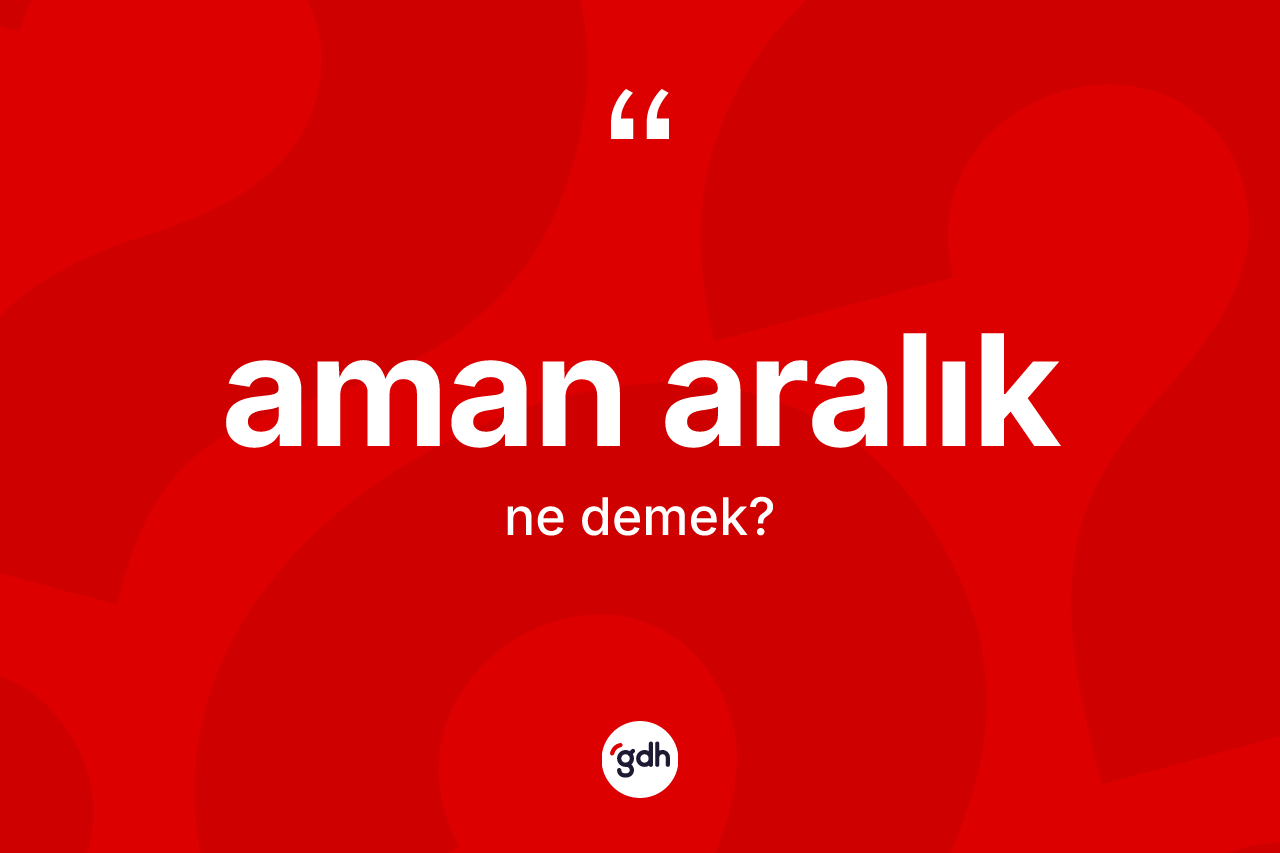 Aman aralık ne demek? Aman aralığın TDK'ya göre anlamı nedir?