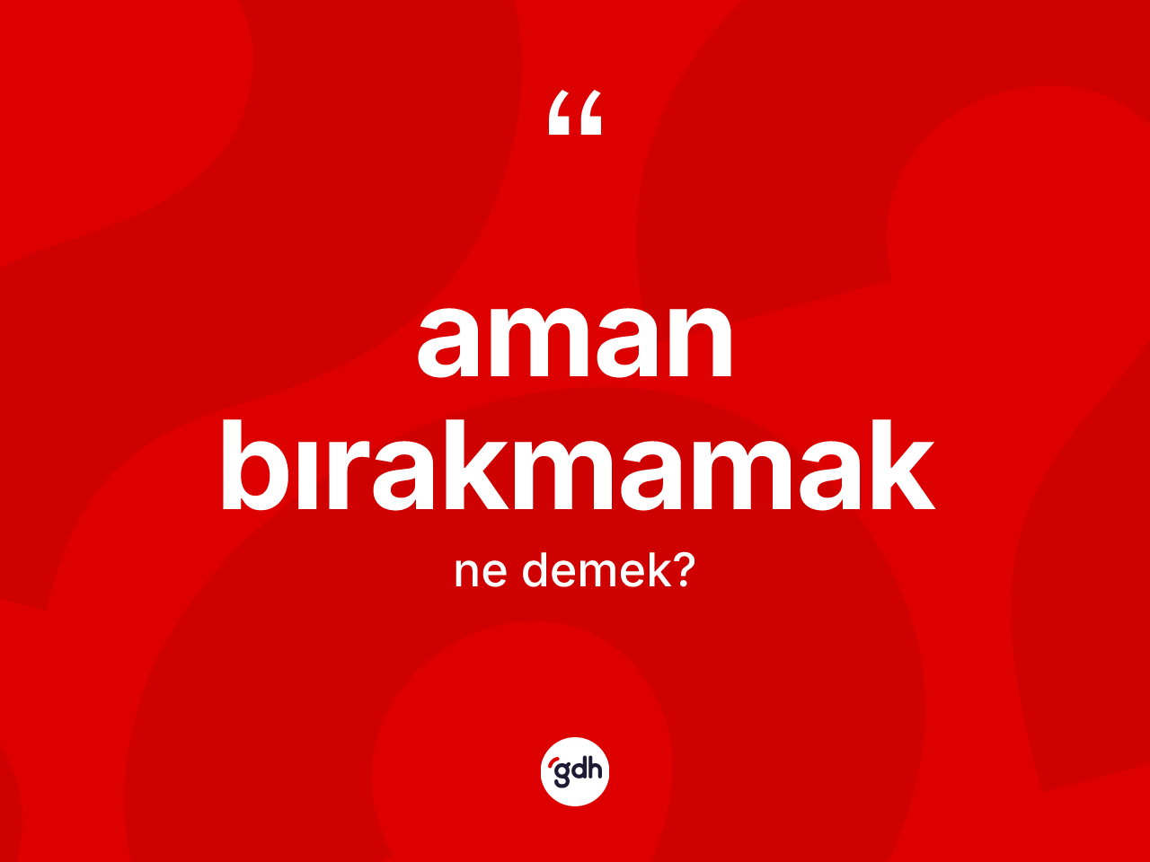 Aman bırakmamak sözü ne anlama gelir? Aman bırakmamak sözünün sözlük anlamı nedir?