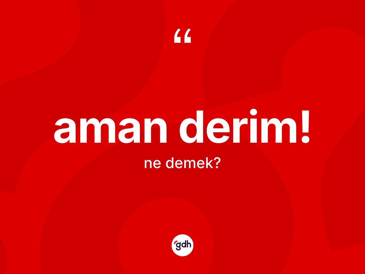 Aman derim! ne demektir? Aman derim! sözünün TDK anlamı nedir?