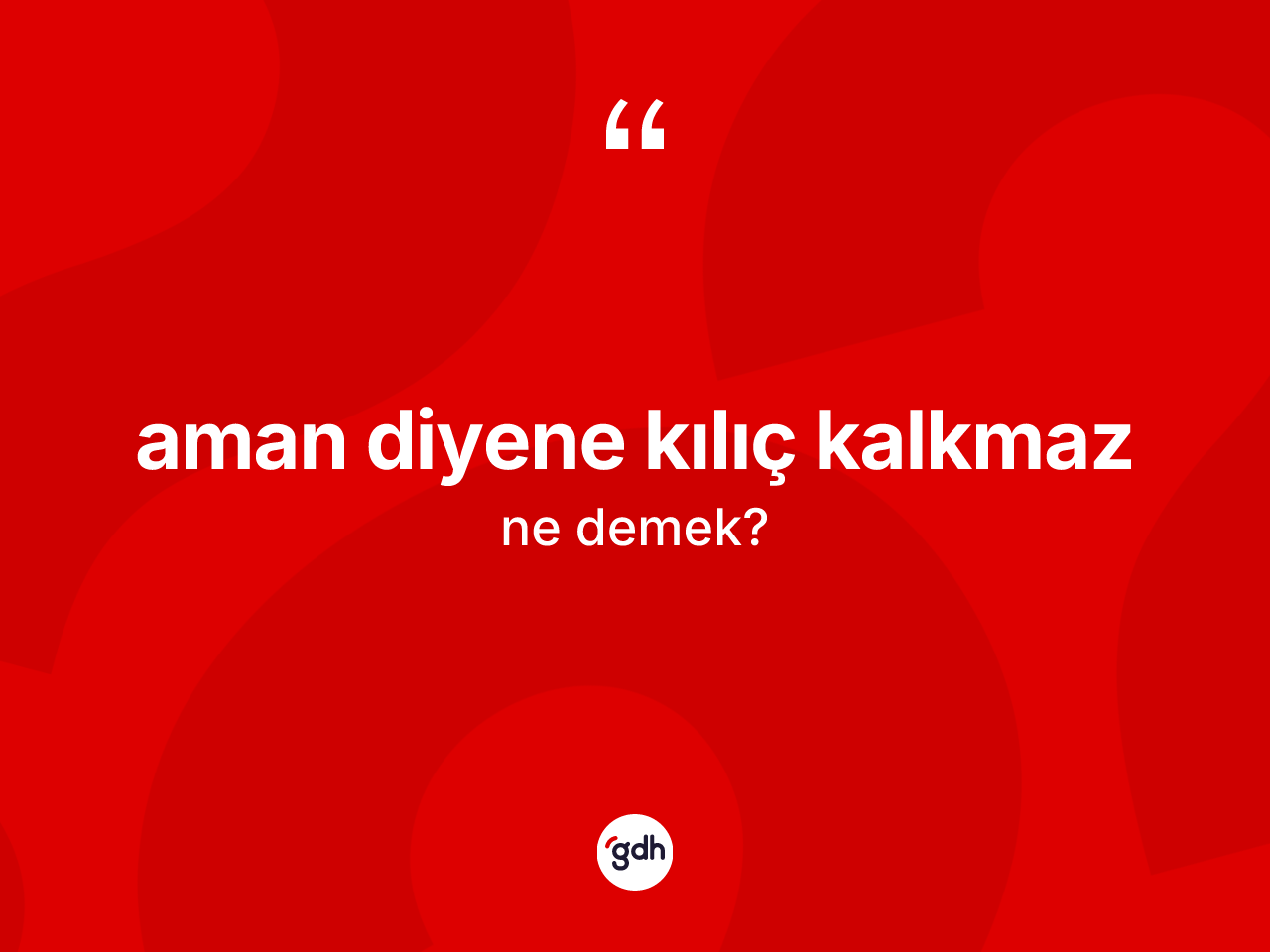 Aman diyene kılıç kalkmaz deyimi ne demek? Aman diyene kılıç kalkmaz ifadesinin sözlük anlamı nedir?