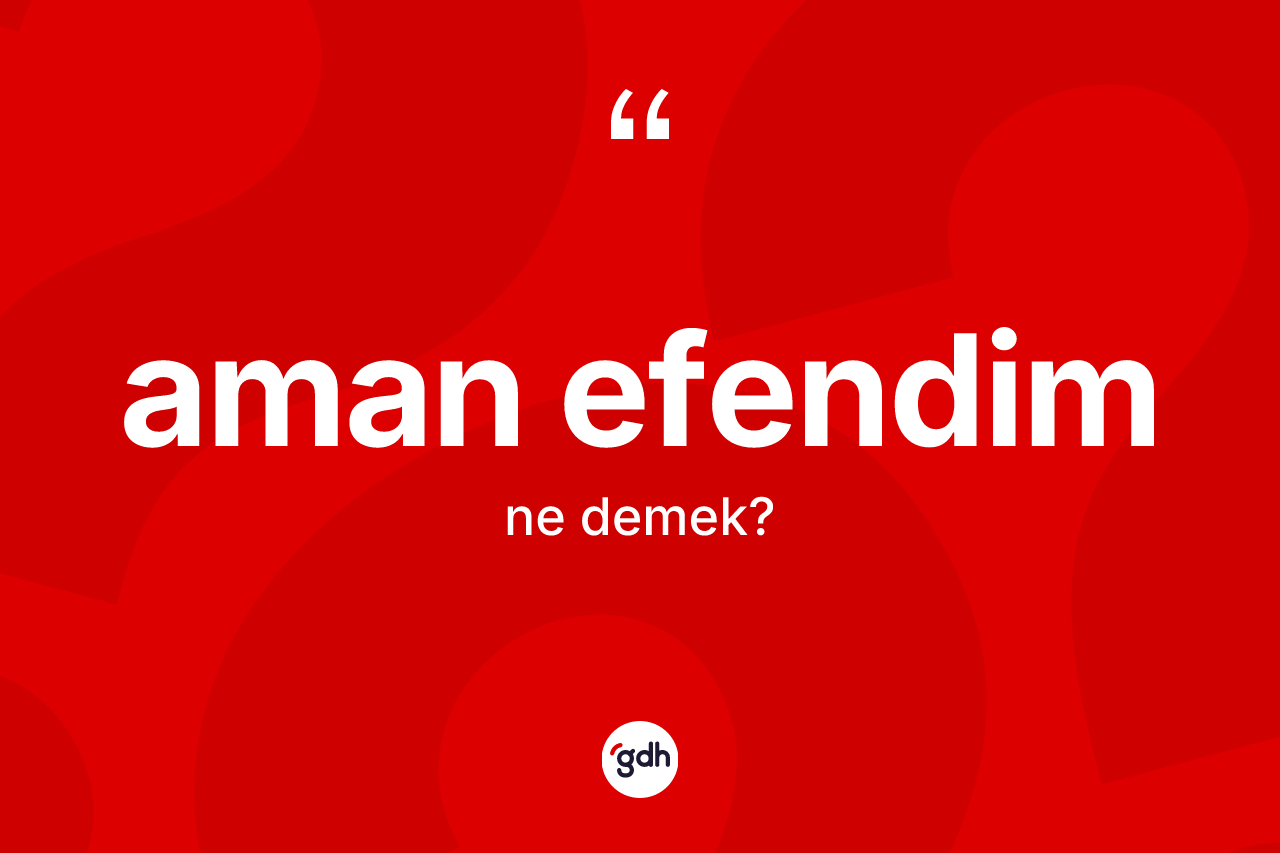 Aman efendim sözü ne demektir?